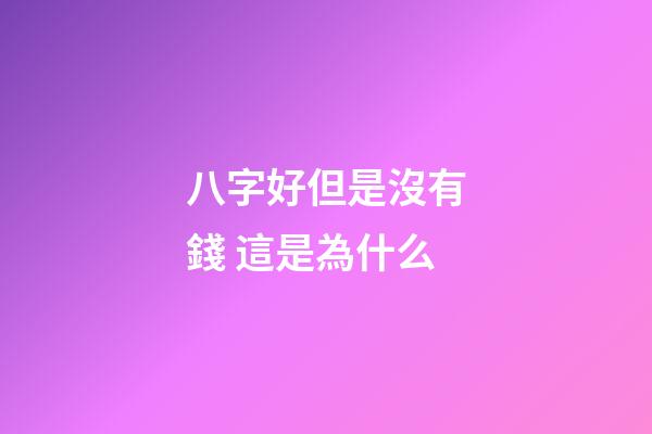 八字好但是沒有錢 這是為什么